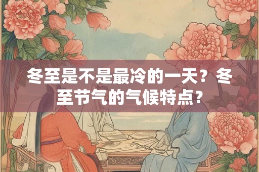 冬至是不是最冷的一天？冬至节气的气候特点？