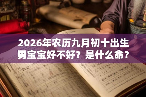 2026年农历九月初十出生男宝宝好不好？是什么命？