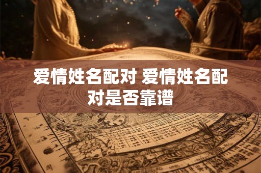 爱情姓名配对 爱情姓名配对是否靠谱