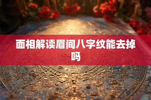 面相解读眉间八字纹能去掉吗