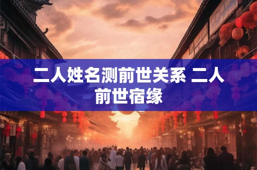 二人姓名测前世关系 二人前世宿缘