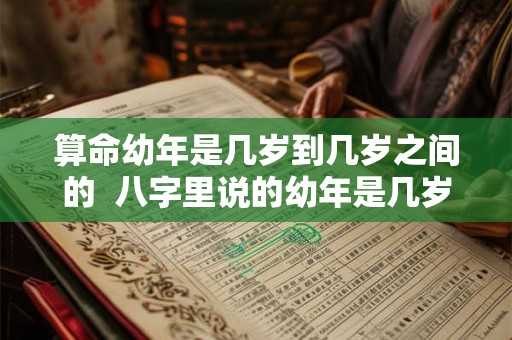 算命幼年是几岁到几岁之间的  八字里说的幼年是几岁