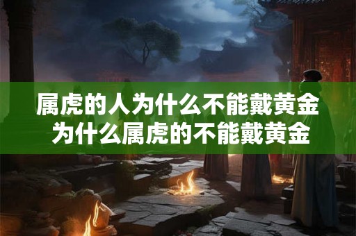 属虎的人为什么不能戴黄金 为什么属虎的不能戴黄金