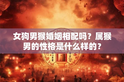 女狗男猴婚姻相配吗？属猴男的性格是什么样的？