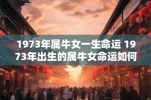 1973年属牛女一生命运 1973年出生的属牛女命运如何