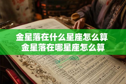 金星落在什么星座怎么算 金星落在哪星座怎么算 金星落在什么星座怎么算 金星落在哪星座怎么算