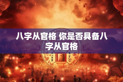 八字从官格 你是否具备八字从官格