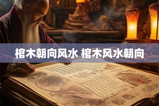 棺木朝向风水 棺木风水朝向