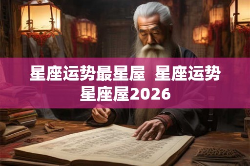 星座运势最星屋  星座运势星座屋2026