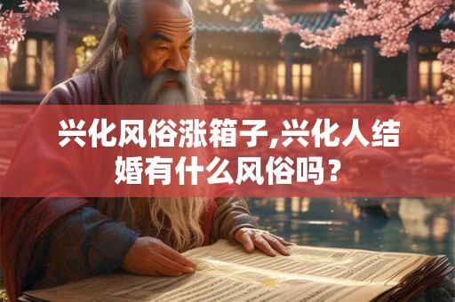 兴化风俗涨箱子,兴化人结婚有什么风俗吗？