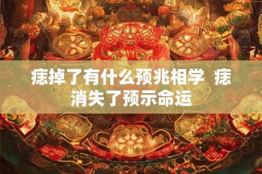痣掉了有什么预兆相学  痣消失了预示命运