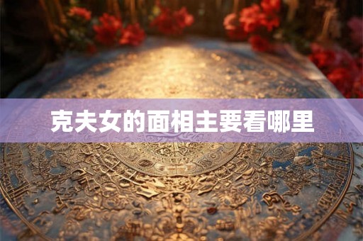 克夫女的面相主要看哪里
