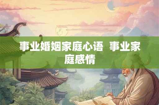 事业婚姻家庭心语 事业家庭感情 事业婚姻家庭心语 事业家庭感情
