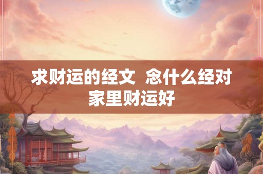 求财运的经文  念什么经对家里财运好