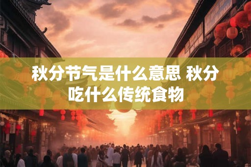 秋分节气是什么意思 秋分吃什么传统食物