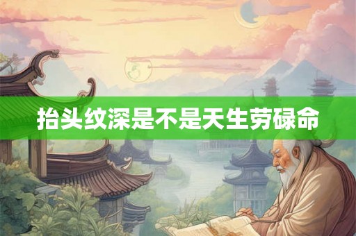 抬头纹深是不是天生劳碌命