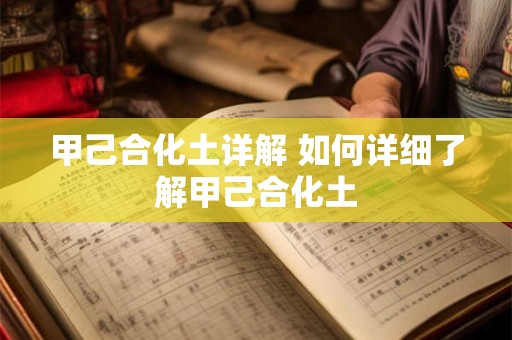 甲己合化土详解 如何详细了解甲己合化土 甲己合化土详解 如何详细了解甲己合化土