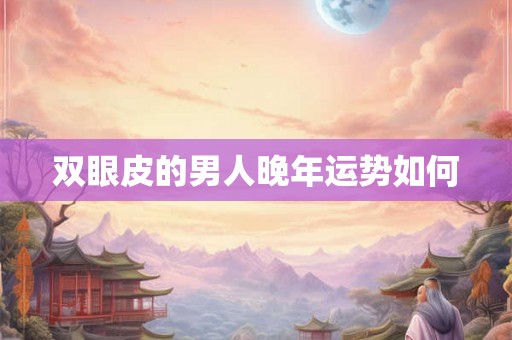 双眼皮的男人晚年运势如何