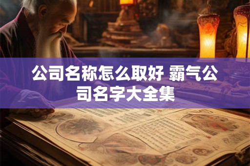 公司名称怎么取好 霸气公司名字大全集