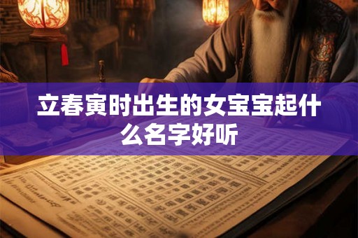 立春寅时出生的女宝宝起什么名字好听