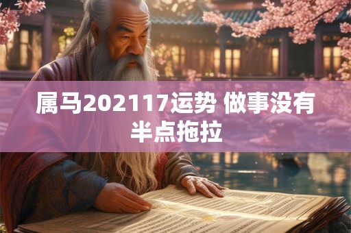 属马202117运势 做事没有半点拖拉