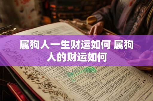 属狗人一生财运如何 属狗人的财运如何 属狗人一生财运如何 属狗人的财运如何