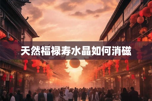 天然福禄寿水晶如何消磁