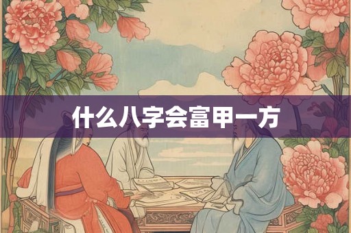 什么八字会富甲一方