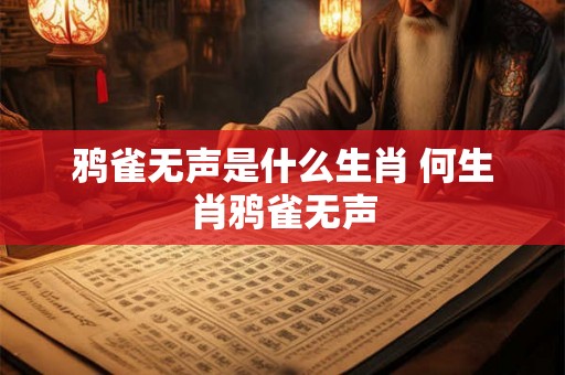 鸦雀无声是什么生肖 何生肖鸦雀无声