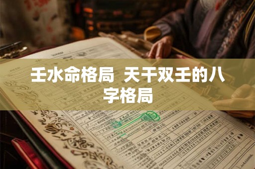 壬水命格局  天干双壬的八字格局
