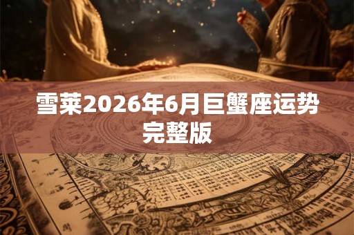 雪莱2026年6月巨蟹座运势完整版