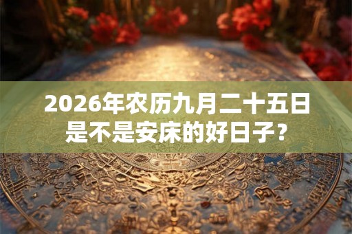 2026年农历九月二十五日是不是安床的好日子？