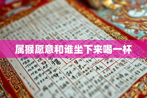 属猴愿意和谁坐下来喝一杯