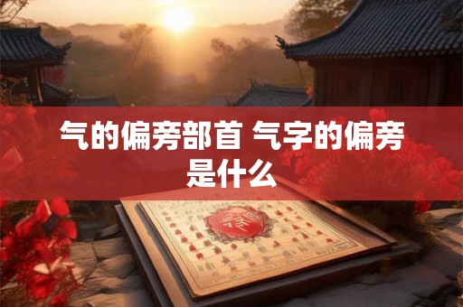 气的偏旁部首 气字的偏旁是什么