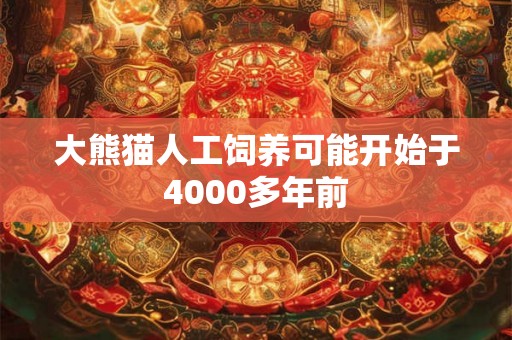 大熊猫人工饲养可能开始于4000多年前 大熊猫人工饲养可能开始于4000多年前