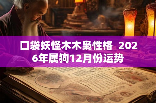口袋妖怪木木枭性格  2026年属狗12月份运势