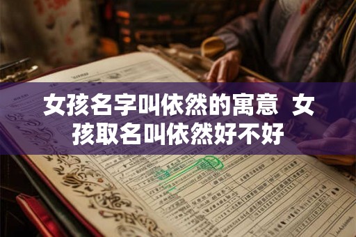 女孩名字叫依然的寓意  女孩取名叫依然好不好