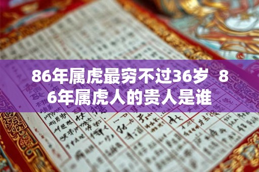 86年属虎最穷不过36岁  86年属虎人的贵人是谁