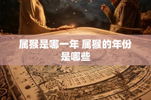 属猴是哪一年 属猴的年份是哪些