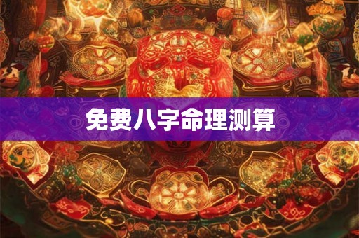 免费八字命理测算 免费八字命理测算