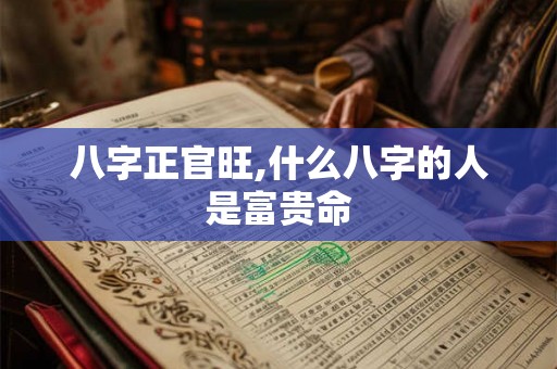 八字正官旺,什么八字的人是富贵命