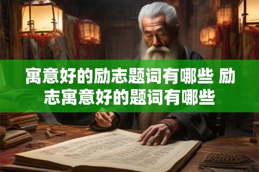 寓意好的励志题词有哪些 励志寓意好的题词有哪些