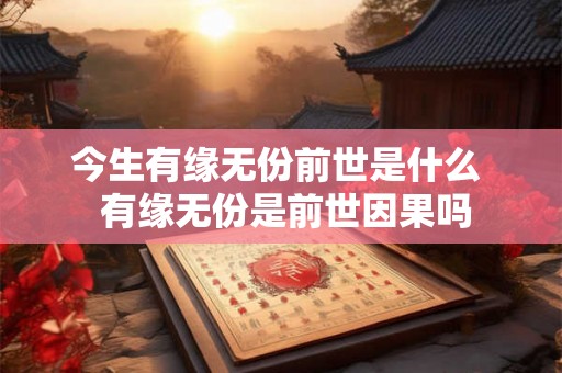 今生有缘无份前世是什么  有缘无份是前世因果吗