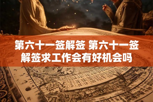 第六十一签解签 第六十一签解签求工作会有好机会吗
