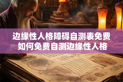 边缘性人格障碍自测表免费 如何免费自测边缘性人格障碍