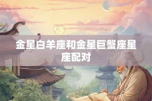 金星白羊座和金星巨蟹座星座配对