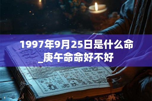 1997年9月25日是什么命_庚午命命好不好