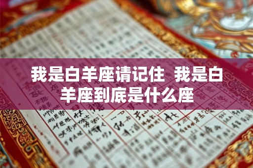 我是白羊座请记住  我是白羊座到底是什么座