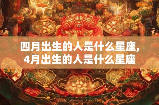 四月出生的人是什么星座,4月出生的人是什么星座