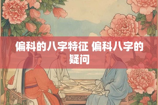 偏科的八字特征 偏科八字的疑问 偏科的八字特征 偏科八字的疑问